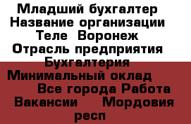 Младший бухгалтер › Название организации ­ Теле2-Воронеж › Отрасль предприятия ­ Бухгалтерия › Минимальный оклад ­ 28 000 - Все города Работа » Вакансии   . Мордовия респ.